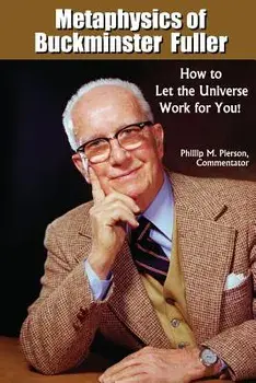 Metaphysics of Buckminster Fuller: How to Let the Universe Work for You!, Paperback/Phillip M. Pierson