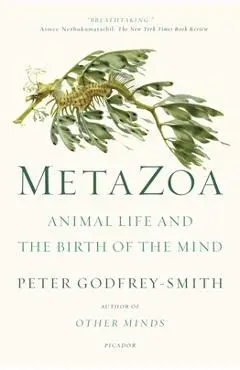 Metazoa: Animal Life and the Birth of the Mind - Peter Godfrey-smith