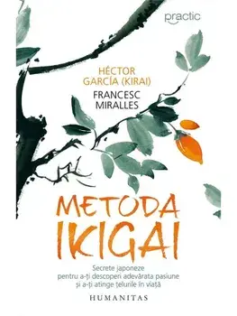 Metoda Ikigai. Secrete japoneze pentru a-ti descoperi adevarata pasiune si a-ti atinge telurile in viata/Hector Garcia (Kirai), Francesc Miralles