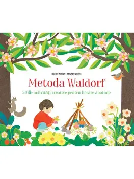 Metoda Waldorf. 30 de activitati creative pentru fiecare anotimp/Isabelle Huiban Si Mizuho Fujisawa