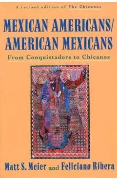 Mexican Americans, American Mexicans: From Conquistadors to Chicanos - Matt S. Meier