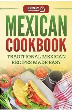 Mexican Cookbook: Traditional Mexican Recipes Made Easy - Grizzly Publishing