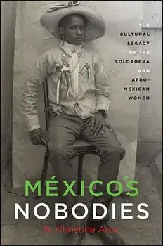 Mexico's Nobodies: The Cultural Legacy of the Soldadera and Afro-Mexican Women, Paperback/B. Christine Arce