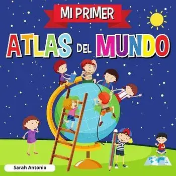 Mi Primer Atlas del Mundo: Atlas infantil del mundo, libro infantil divertido y educativo, Paperback/Sarah Antonio