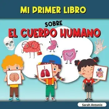 Mi Primer Libro Sobre El Cuerpo Humano: El cuerpo humano del niño, mi primer libro de las partes del cuerpo humano para niños, Paperback/Sarah Antonio