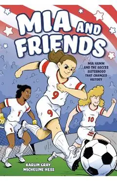 MIA and Friends: Mia Hamm and the Soccer Sisterhood That Changed History - Karlin Gray