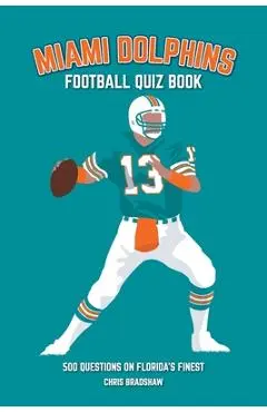 Miami Dolphins Quiz Book: 500 Questions on Florida's Finest - Chris Bradshaw