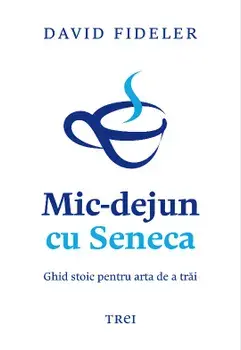 Mic-dejun cu Seneca. Ghid stoic pentru arta de a trai/David Fideler