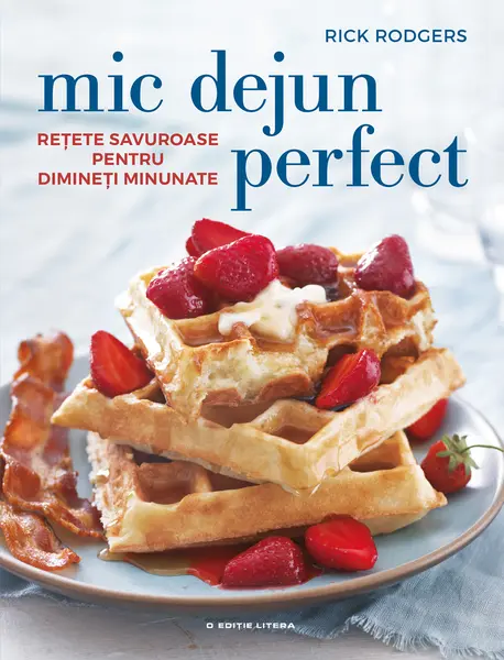 Mic dejun perfect. Rețete savuroase pentru dimineți minunate