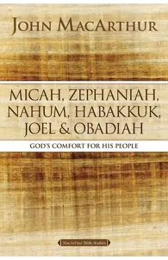Micah, Zephaniah, Nahum, Habakkuk, Joel, and Obadiah: God's Comfort for His People - John F. Macarthur