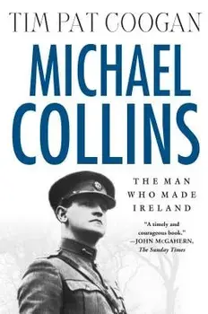 Michael Collins: The Man Who Made Ireland: The Man Who Made Ireland, Paperback/Tim Pat Coogan