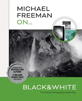 Michael Freeman On... Black & White. The Ultimate Photography Masterclass, Paperback/Michael Freeman