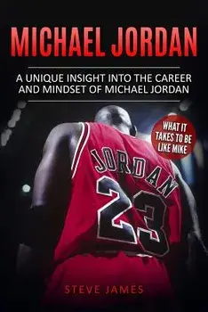 Michael Jordan: A Unique Insight Into the Career and Mindset of Michael Jordan, Paperback/Steve James