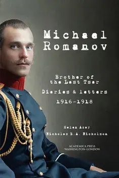 Michael Romanov: Brother of the Last Tsar, Diaries and Letters, 1916-1918, Paperback/Helen Azar