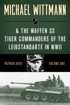 Michael Wittmann & the Waffen SS Tiger Commanders of the Leibstandarte in WWII, Volume 1, 2021 Edition, Paperback/Patrick Agte