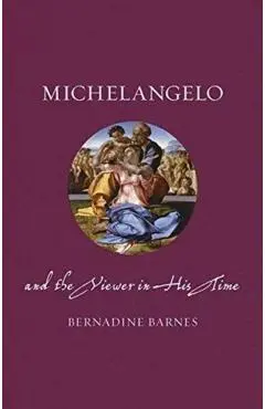 Michelangelo and the Viewer in His Time - Bernadine Barnes