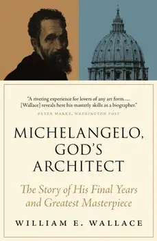 Michelangelo, God's Architect. The Story of His Final Years and Greatest Masterpiece, Paperback/William E. Wallace