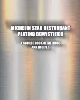 Michelin Star Restaurant Plating Demystified: A Source Book of Methods and Recipes: A Source Book, Paperback/Greg Easter