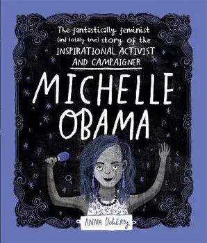 Michelle Obama. The Fantastically Feminist (and Totally True) Story of the Inspirational Activist and Campaigner, Paperback/Anna Doherty