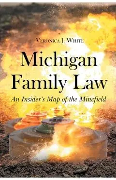 Michigan Family Law: An Insider's Map of the Minefield - Veronica J. White