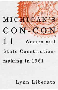 Michigan's Con-Con 11: Women and State Constitution-Making in 1961 - Lynn Liberato