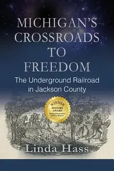 Michigan's Crossroads to Freedom: The Underground Railroad in Jackson County, Paperback/Linda Hass