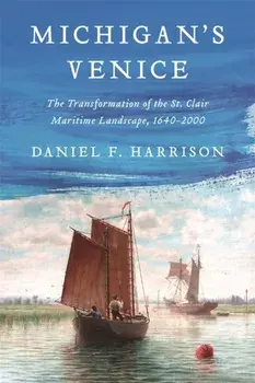 Michigan's Venice. The Transformation of the St. Clair Maritime Landscape, 1640-2000, Hardback/Daniel F. Harrison