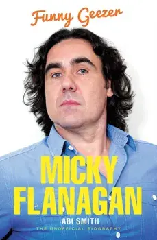 Micky Flanagan. Funny Geezer - The Unofficial Biography, Paperback/Abi Smith