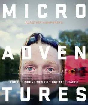 Microadventures: Local Discoveries for Great Escapes, Paperback/Alastair Humphreys