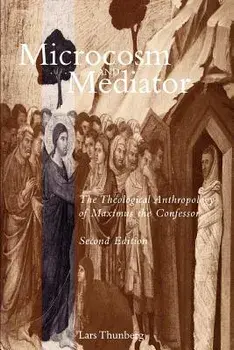 Microcosm and Mediator: The Theological Anthropology of Maximus the Confessor, Paperback/Lars Thunberg