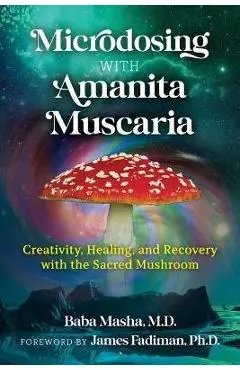 Microdosing with Amanita Muscaria: Creativity, Healing, and Recovery with the Sacred Mushroom - Baba Masha
