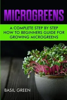 Microgreens: A Complete Step By Step How To Beginners Guide For Growing Microgreens, Paperback/Basil Green