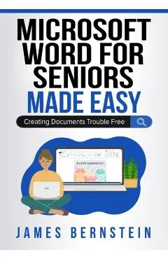 Microsoft Word for Seniors Made Easy: Creating Documents Trouble Free - James Bernstein