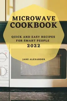 Microwave Cookbook 2022: Quick and Easy Recipes for Smart People, Paperback/Jane Alexander