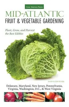 Mid-Atlantic Fruit & Vegetable Gardening: Plant, Grow, and Harvest the Best Edibles - Katie Elzer-peters