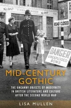Mid-Century Gothic. The Uncanny Objects of Modernity in British Literature and Culture After the Second World War, Paperback/Lisa Mullen
