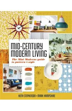 Mid-Century Modern Living: The Mini Modern's Guide to Pattern and Style - Mark Hampshire