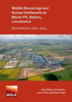 Middle Bronze Age and Roman Settlement at Manor Pit, Baston, Lincolnshire: Excavations 2002-2014, Paperback/Adam Yates