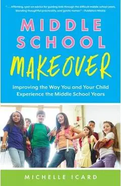 Middle School Makeover: Improving the Way You and Your Child Experience the Middle School Years - Michelle Icard