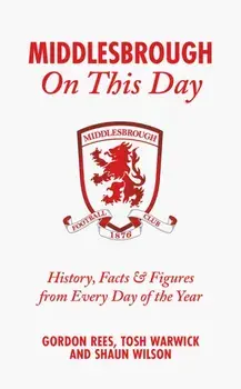 Middlesbrough On This Day. History, Facts & Figures from Every Day of the Year, Hardback/Shaun Wilson
