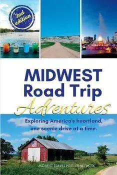 Midwest Road Trip Adventures: Exploring America's Heartland, One Scenic Drive at a Time, Paperback/Midwest Travel Writers Network