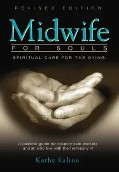Midwife for Souls: Spiritual Care for the Dying: A Pastoral Guide for Hospice Care Workers and All Who Live with the Terminally Ill, Paperback/Kathy Kalina