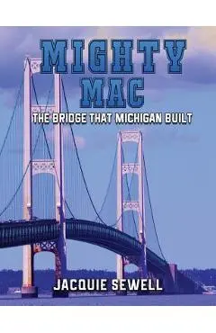 Mighty Mac: The Bridge That Michigan Built - Jacquie Sewell