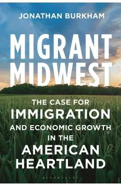 Migrant Midwest: The Case for Immigration and Economic Growth in the American Heartland - Jonathan Burkham