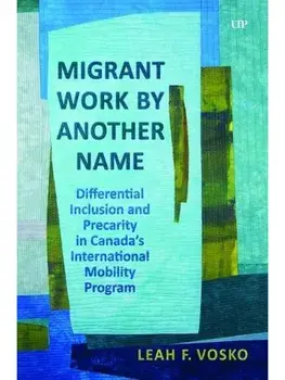 Migrant Work by Another Name. Differential Inclusion and Precarity in Canada's International Mobility Program, Hardback/Leah Faith Vosko