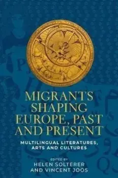 Migrants Shaping Europe, Past and Present. Multilingual Literatures, Arts, and Cultures, Hardback/***