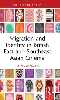 Migration and Identity in British East and Southeast Asian Cinema, Hardback/Wing-Fai Leung