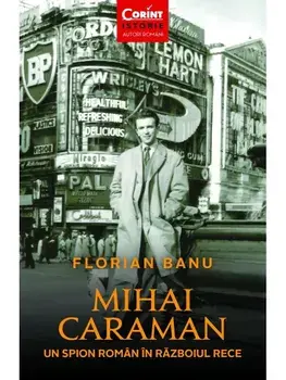 Mihai Caraman. Un spion roman in Razboiul Rece. Editia a II-a, revizuita/Florian Banu