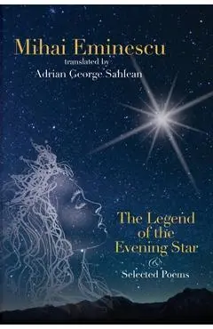 Mihai Eminescu - The Legend of the Evening Star & Selected Poems: Translations by Adrian G. Sahlean - Adrian George Sahlean
