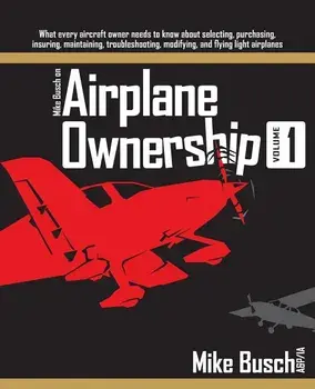 Mike Busch on Airplane Ownership (Volume 1): What every aircraft owner needs to know about selecting, purchasing, insuring, maintaining, troubleshooti, Paperback/Mike Busch